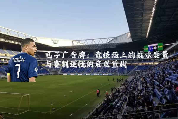 电子广告牌:竞技场上的战术变量与赛制逻辑的底层重构