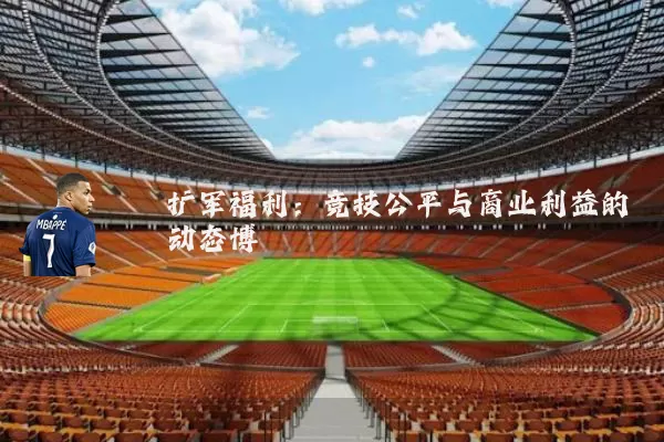 扩军福利:竞技公平与商业利益的动态博弈