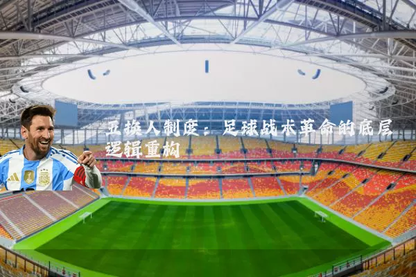 五换人制度:足球战术革命的底层逻辑重构