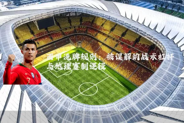 西甲洗牌规则:被误解的战术杠杆与地理赛制逻辑