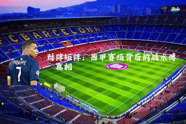 对阵矩阵：西甲赛场背后的战术博弈真相