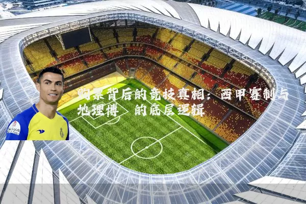 购票背后的竞技真相:西甲赛制与地理博弈的底层逻辑