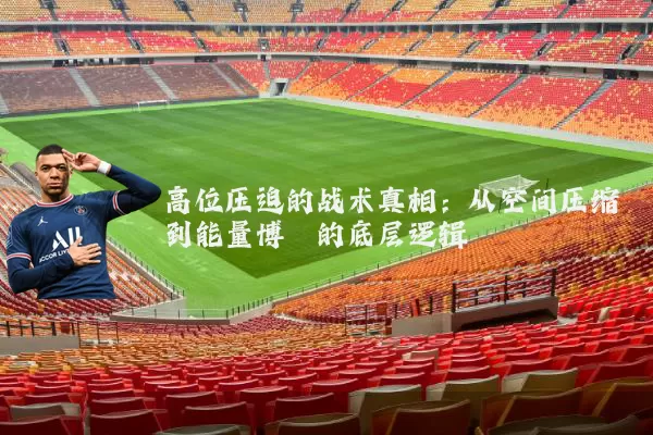 高位压迫的战术真相:从空间压缩到能量博弈的底层逻辑