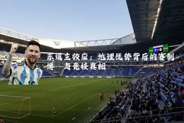 东道主效应:地理优势背后的赛制博弈与竞技真相