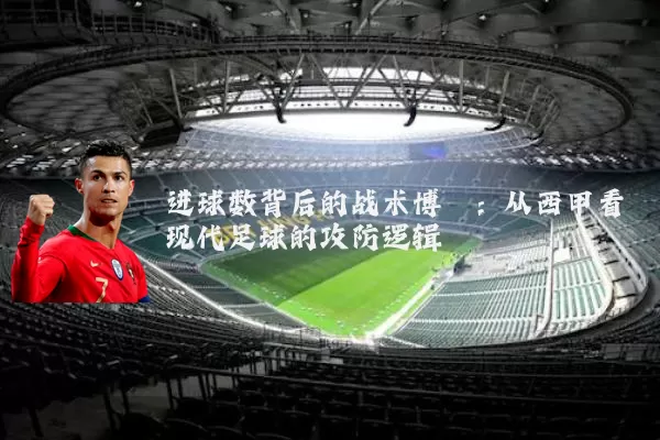 进球数背后的战术博弈:从西甲看现代足球的攻防逻辑