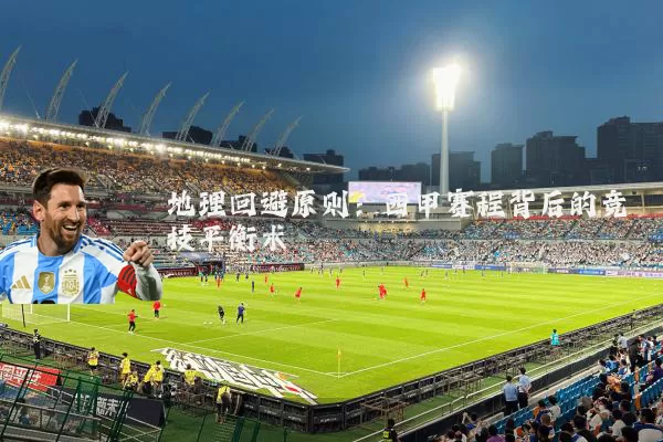 地理回避原则:西甲赛程背后的竞技平衡术