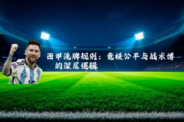 西甲洗牌规则:竞技公平与战术博弈的深层逻辑