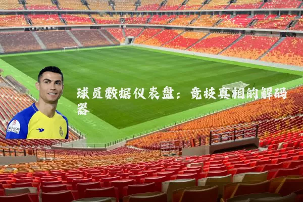 球员数据仪表盘:竞技真相的解码器