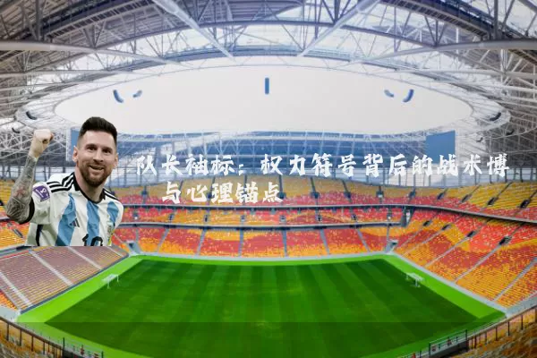 队长袖标：权力符号背后的战术博弈与心理锚点