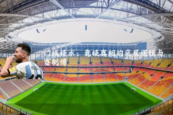 门线技术:竞技真相的底层逻辑与赛制博弈