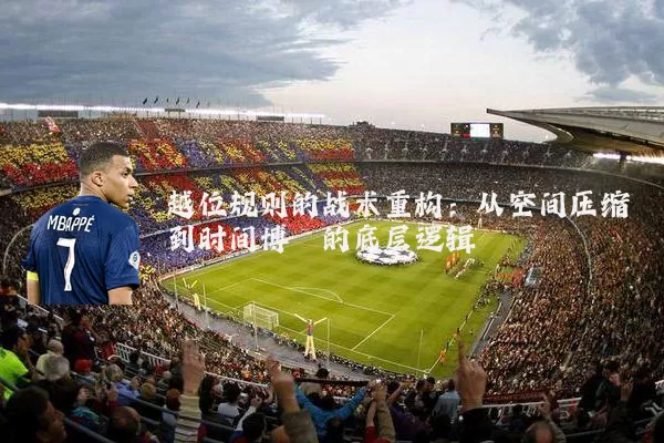 越位规则的战术重构:从空间压缩到时间博弈的底层逻辑