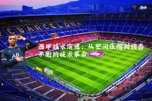 西甲战术演进:从空间压缩到动态平衡的技术革命