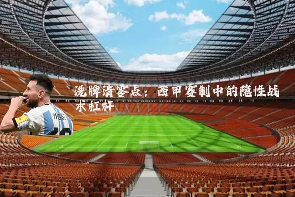 洗牌清零点:西甲赛制中的隐性战术杠杆