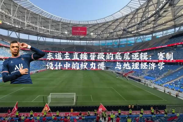 东道主直接晋级的底层逻辑:赛制设计中的权力博弈与地理经济学